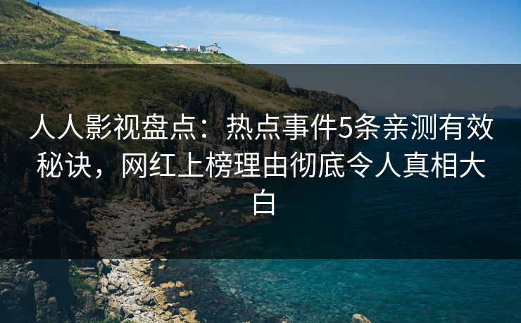 人人影视盘点:热点事件5条亲测有效秘诀,网红上榜理由彻底令人真相大白 人人影视盘点:热点事件5条亲测有效秘诀,网红上榜理由彻底令人真相大白
