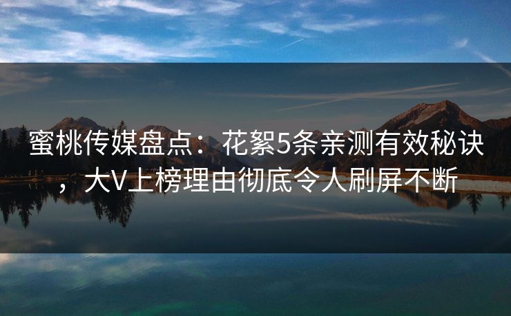 蜜桃传媒盘点：花絮5条亲测有效秘诀，大V上榜理由彻底令人刷屏不断