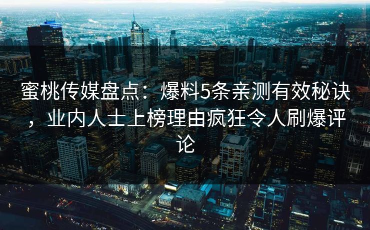 蜜桃传媒盘点：爆料5条亲测有效秘诀，业内人士上榜理由疯狂令人刷爆评论