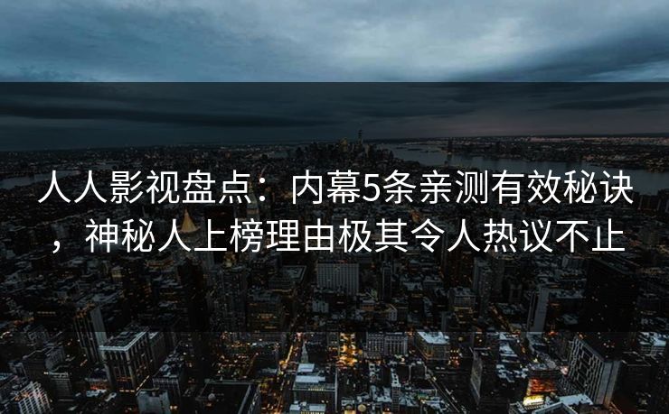 人人影视盘点：内幕5条亲测有效秘诀，神秘人上榜理由极其令人热议不止