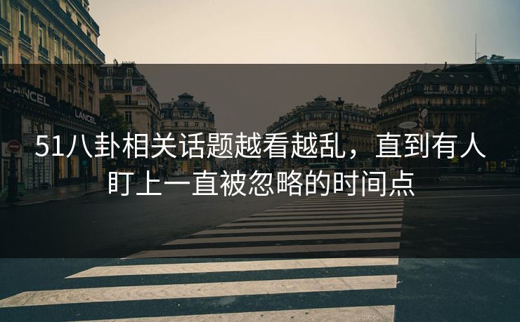51八卦相关话题越看越乱，直到有人盯上一直被忽略的时间点
