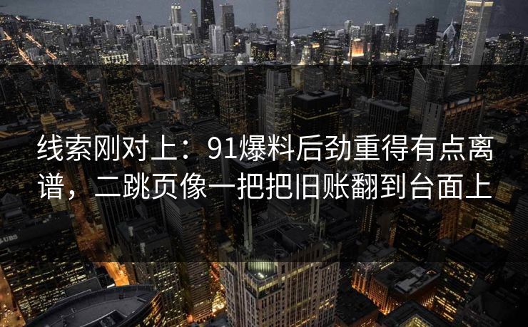 线索刚对上：91爆料后劲重得有点离谱，二跳页像一把把旧账翻到台面上